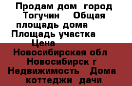 Продам дом. город Тогучин. › Общая площадь дома ­ 40 › Площадь участка ­ 6 › Цена ­ 950 000 - Новосибирская обл., Новосибирск г. Недвижимость » Дома, коттеджи, дачи продажа   . Новосибирская обл.,Новосибирск г.